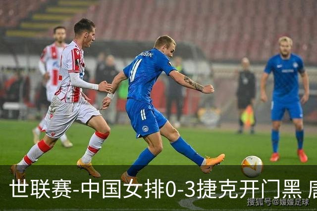 世联赛-中国女排0-3捷克开门黑 唐欣空砍18分吴梦洁伤停